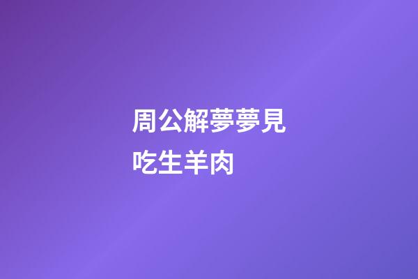 周公解夢夢見吃生羊肉 (周公解夢夢見吃羊肉湯)-第1張-觀點-玄機派